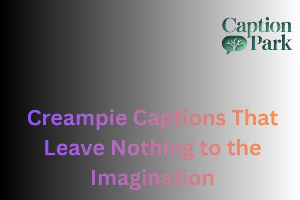 Creampie Captions That Leave Nothing to the Imagination